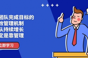 让团队-完成目标的 绩效管理机制,团队持续增长,一定是靠管理