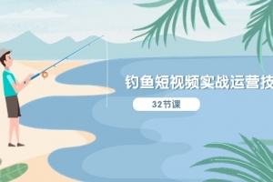 钓鱼短视频实战运营技巧,系统性讲解定位ip策划 能听懂,能落地,能实操