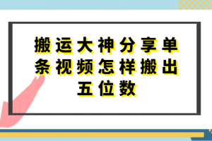 搬运大神分享单条视频怎样搬出五位数,短剧搬运,万能去重