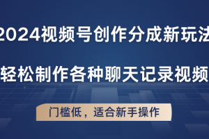 2024视频号创作分成新玩法,轻松制作各种聊天记录视频,门槛低,适合新手操作