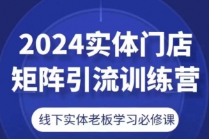 2024实体门店矩阵引流训练营,线下实体老板学习必修课