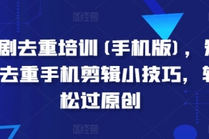 短剧去重培训(手机版),短剧去重手机剪辑小技巧,轻松过原创