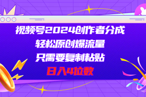 视频号2024创作者分成,轻松原创爆流量,只需要复制粘贴,日入4位数