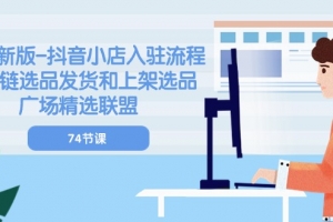 2024新版抖音小店入驻流程:供应链选品发货和上架选品广场精选联盟(74节)