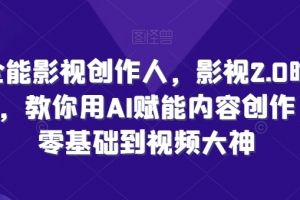 全能影视创作人,影视2.0时代,教你用AI赋能内容创作,零基础到视频大神