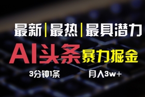 AI头条3天必起号,简单无需经验,3分钟1条,一键多渠道发布,复制粘贴月入3W+