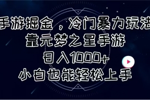 手游掘金,冷门暴力玩法,靠元梦之星手游日入1000+,小白也能轻松上手