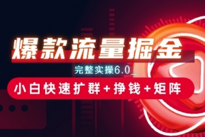 爆款流量掘金_完整实操6.0_小白快速扩群+挣钱+矩阵思路