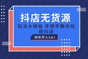 抖店无货源保姆级教程,手把手教你玩转抖店,轻松月入1W+