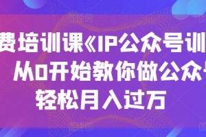 收费培训课《IP公众号训练营》,从0开始教你做公众号,轻松月入过万