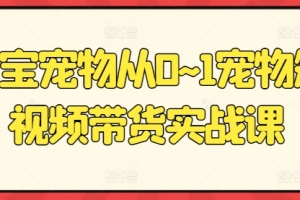 元宝宠物从0~1宠物短视频带货实战课