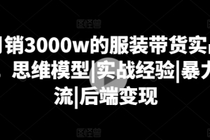 月销3000w的服装带货实战课,思维模型|实战经验|暴力引流|后端变现