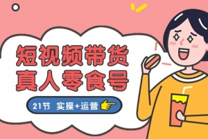 短视频带货&真人零食号:更全面的零食带货教程(实操+运营)