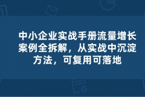 中小企业实操手册-流量增长案例拆解,从实操中沉淀方法,可复用可落地