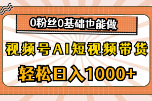 视频号AI短视频带货,轻松日入1000+,0粉丝0基础也能做