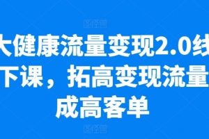 大健康流量变现2.0线下课,拓高变现流量成高客单,业绩10倍增长,低粉高变现,只讲落地实操