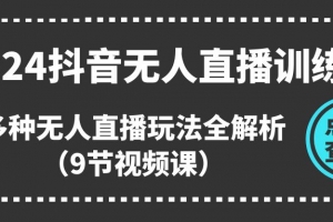 2024抖音无人直播训练营,多种无人直播玩法全解析(9节视频课)