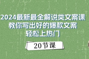 2024最新最全解说类文案课:教你写出好的爆款文案,轻松上热门(20节)