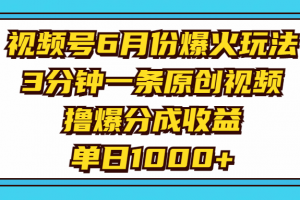视频号6月份爆火玩法,3分钟一条原创视频,撸爆分成收益,单日1000+