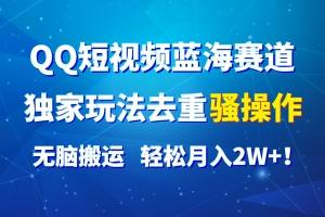 QQ短视频蓝海赛道,独家玩法去重骚操作,无脑搬运,轻松月入2W+!