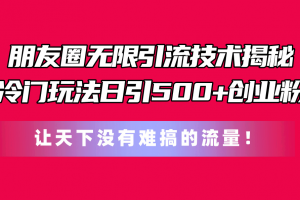 朋友圈无限引流技术揭秘,一个冷门玩法日引500+创业粉,让天下没有难搞…