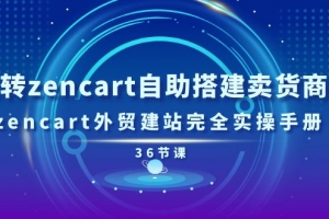 玩转zencart自助搭建卖货商城,zencart外贸建站完全实操手册(36节课)