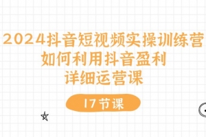 2024抖音短视频实操训练营:如何利用抖音盈利,详细运营课(27节视频课)
