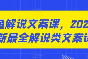咸鱼解说文案课,2024最新最全解说类文案课