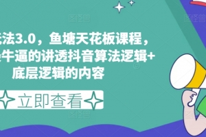 鱼塘玩法3.0,鱼塘天花板课程,全网最牛逼的讲透抖音算法逻辑+底层逻辑的内容