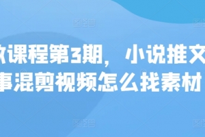 私教课程第3期,小说推文故事混剪视频怎么找素材