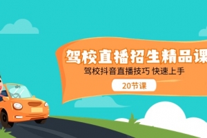 驾校直播招生精品课,驾校抖音直播技巧快速上手(20节课)