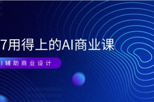 EM7 用得上的 AI商业课网络课:AI辅助商业设计/0基础AI视频落地(37节)
