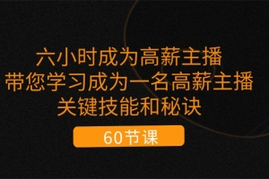 六小时成为-高薪主播:带您学习成为一名高薪主播的关键技能和秘诀(62节)