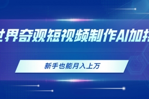 世界奇观短视频制作,AI加持,新手也能月入上万