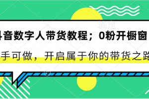 抖音数字人带货教程:0粉开橱窗 新手可做 开启属于你的带货之路