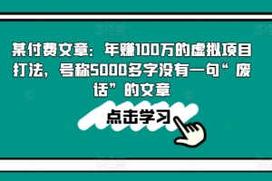 某付费文章:年赚100w的虚拟项目打法,号称5000多字没有一句“废话”的文章