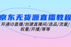 京东无货源直播教程:开通ID直播/创建直播间/选品/流量/权重/开播/等等