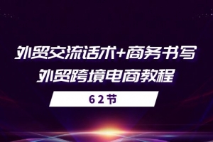 外贸交流话术+ 商务书写-外贸跨境电商教程(56节课)