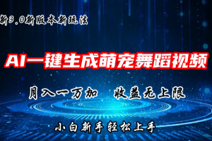 AI一键生成萌宠热门舞蹈,3.0抖音视频号新玩法,轻松月入1W+,收益无上限