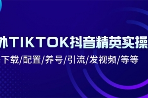 海外TIKTOK抖音精英实操班:注册下载/配置/养号/引流/发视频/等等