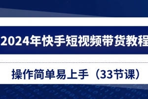 2024年快手短视频带货教程,操作简单易上手(33节课)