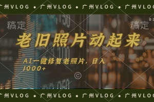 老旧照片动起来,AI一键修复,简单上手,日入1000+
