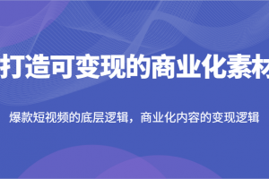 打造可变现的商业化素材,爆款短视频的底层逻辑,商业化内容的变现逻辑