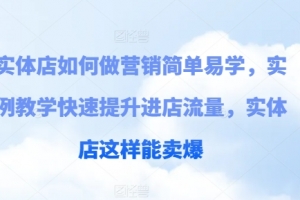 实体店如何做营销简单易学,实例教学快速提升进店流量,实体店这样能卖爆