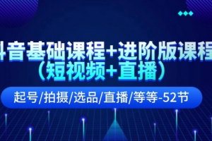 抖音基础课程+进阶版课程(短视频+直播)起号/拍摄/选品/直播/等等(52节)