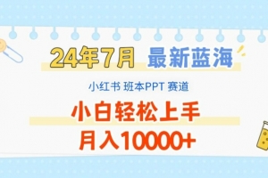 2024年7月最新蓝海赛道,小红书班本PPT项目,小白轻松上手,月入1W+