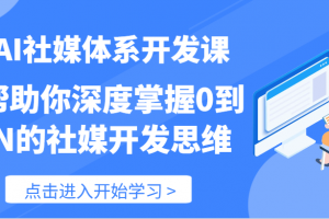 AI社媒体系开发课-帮助你深度掌握0到N的社媒开发思维(89节)