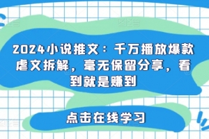 2024小说推文:千万播放爆款虐文拆解,毫无保留分享,看到就是赚到