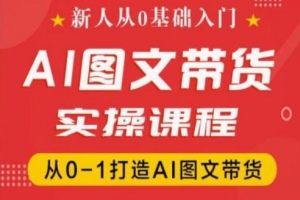 新人从0基础入门,抖音AI图文带货实操课程,从0-1打造AI图文带货