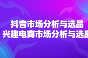 2024抖音/市场分析与选品,兴趣电商市场分析与选品